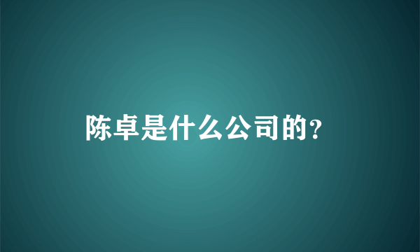 陈卓是什么公司的？