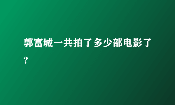 郭富城一共拍了多少部电影了?