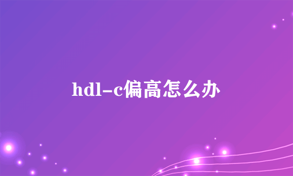 hdl-c偏高怎么办