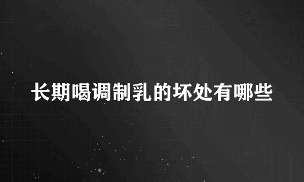 长期喝调制乳的坏处有哪些