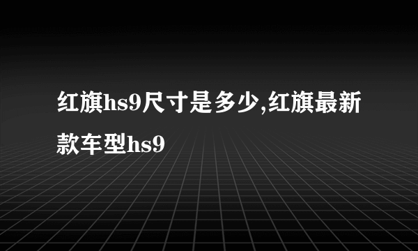 红旗hs9尺寸是多少,红旗最新款车型hs9