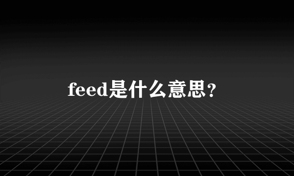 feed是什么意思？