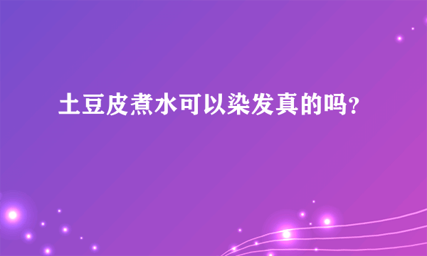 土豆皮煮水可以染发真的吗？