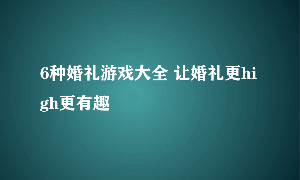 6种婚礼游戏大全 让婚礼更high更有趣