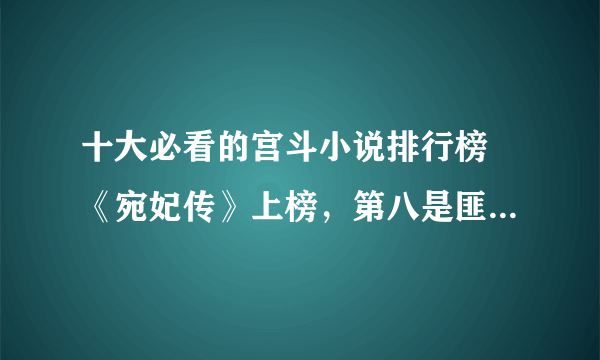 十大必看的宫斗小说排行榜 《宛妃传》上榜，第八是匪我思存作品