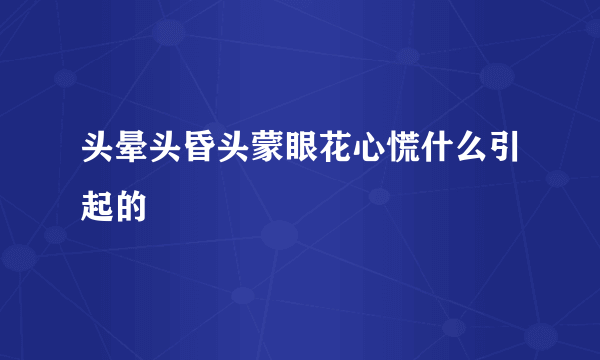 头晕头昏头蒙眼花心慌什么引起的