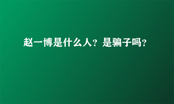 赵一博是什么人？是骗子吗？