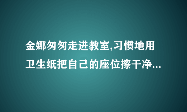 金娜匆匆走进教室,习惯地用卫生纸把自己的座位擦干净,随手将纸团扔在地上.同学张敏看见后说:“你很讲究个人卫生的哩!〞金娜不好意思地笑了笑说:“____________________〞。随即将纸团拾起来,扔进了教室外面的垃圾箱。(4分)(1)张敏的话言外之意是: