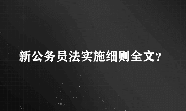 新公务员法实施细则全文？