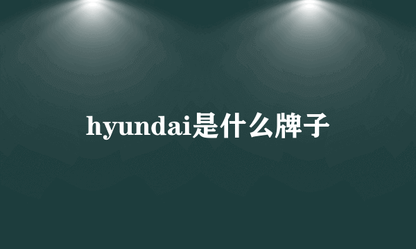 hyundai是什么牌子