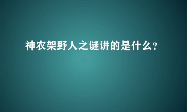 神农架野人之谜讲的是什么？