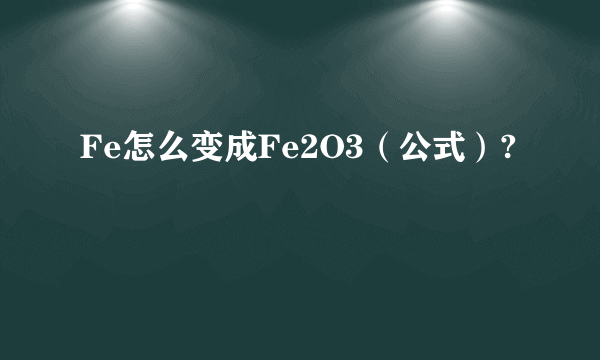 Fe怎么变成Fe2O3（公式）?