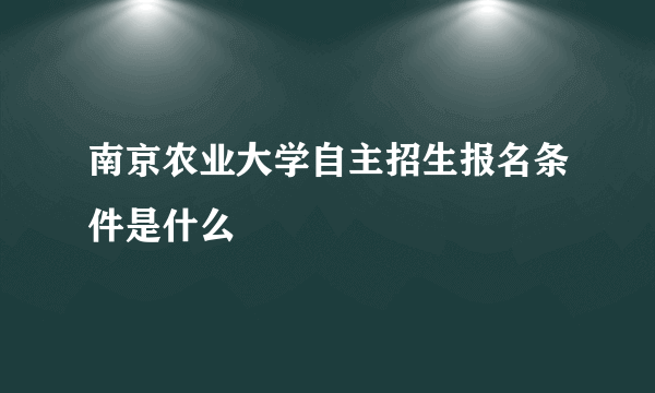 南京农业大学自主招生报名条件是什么