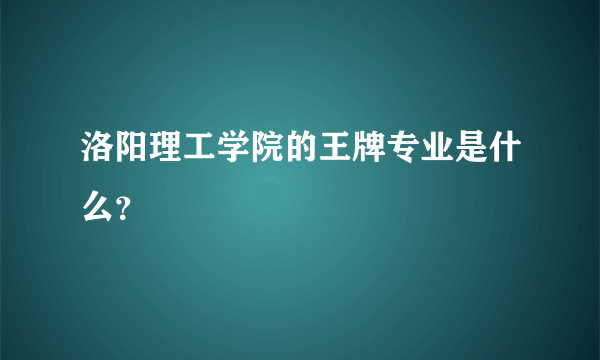 洛阳理工学院的王牌专业是什么？