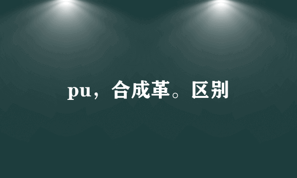 pu，合成革。区别