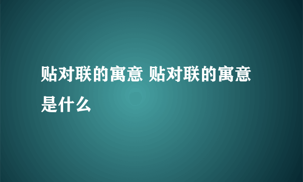 贴对联的寓意 贴对联的寓意是什么