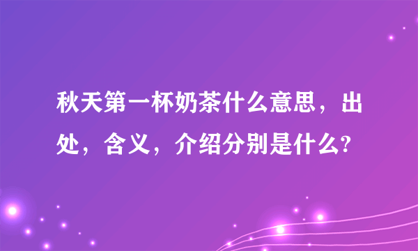 秋天第一杯奶茶什么意思，出处，含义，介绍分别是什么?