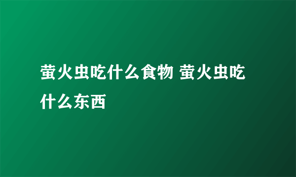 萤火虫吃什么食物 萤火虫吃什么东西