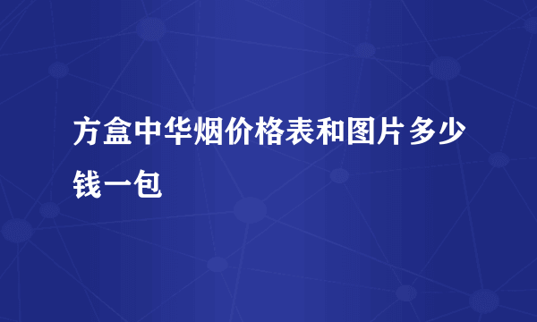 方盒中华烟价格表和图片多少钱一包