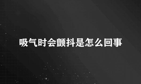 吸气时会颤抖是怎么回事