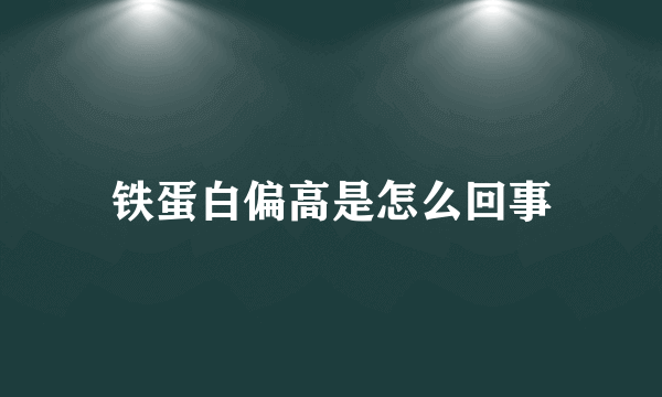 铁蛋白偏高是怎么回事