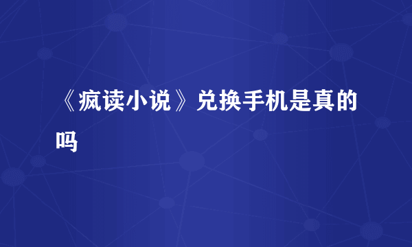 《疯读小说》兑换手机是真的吗