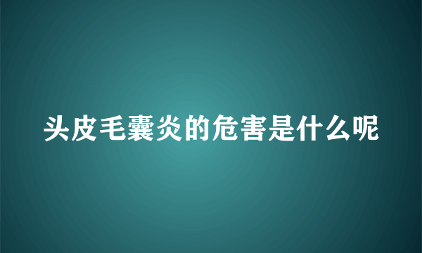 头皮毛囊炎的危害是什么呢