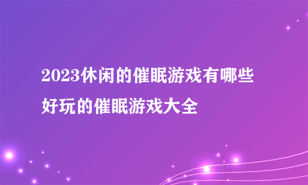 2023休闲的催眠游戏有哪些 好玩的催眠游戏大全