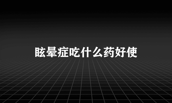 眩晕症吃什么药好使