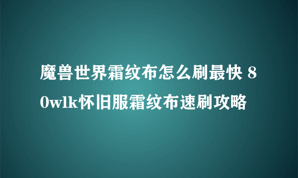 魔兽世界霜纹布怎么刷最快 80wlk怀旧服霜纹布速刷攻略