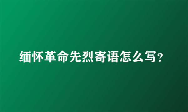 缅怀革命先烈寄语怎么写？