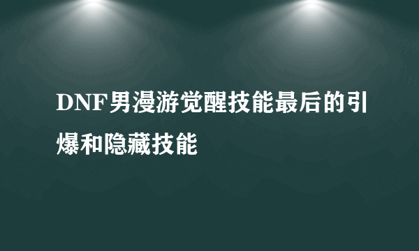 DNF男漫游觉醒技能最后的引爆和隐藏技能