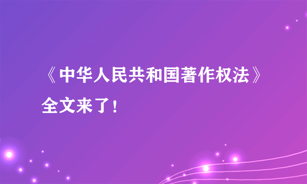 《中华人民共和国著作权法》全文来了！