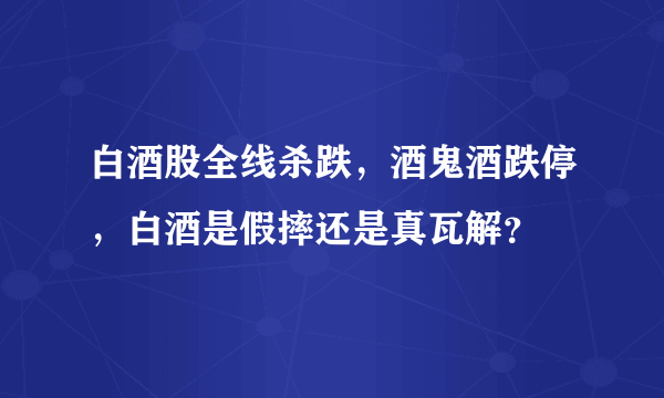 白酒股全线杀跌，酒鬼酒跌停，白酒是假摔还是真瓦解？