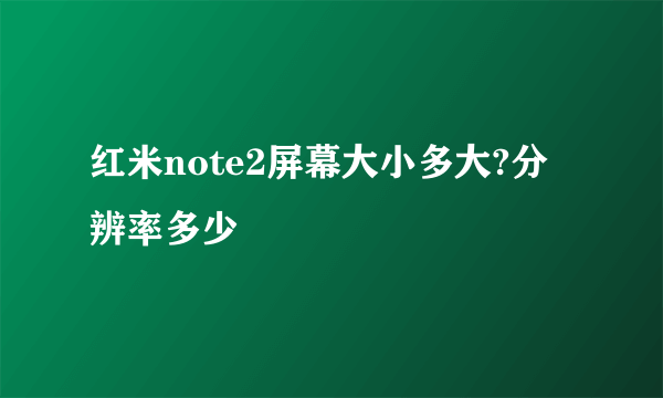 红米note2屏幕大小多大?分辨率多少