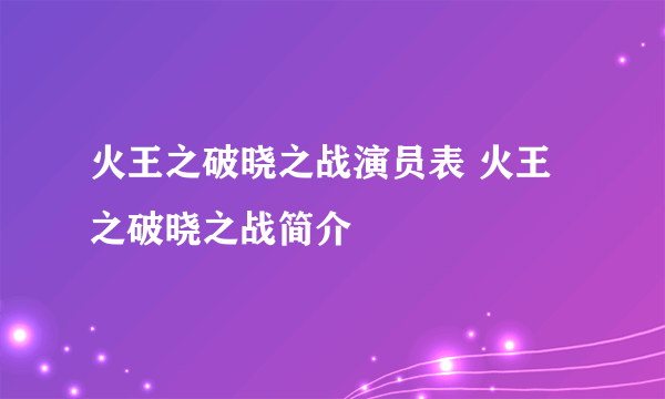 火王之破晓之战演员表 火王之破晓之战简介