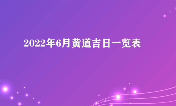 2022年6月黄道吉日一览表