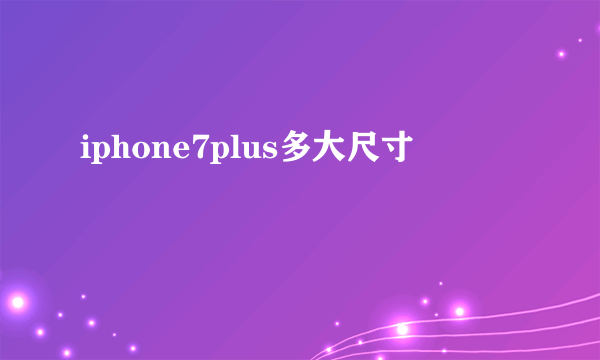 iphone7plus多大尺寸