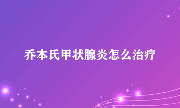 乔本氏甲状腺炎怎么治疗