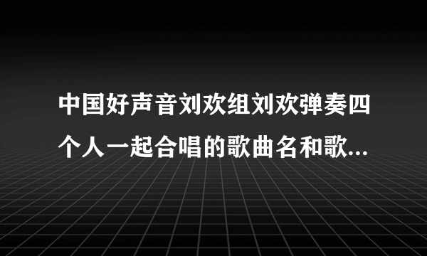 中国好声音刘欢组刘欢弹奏四个人一起合唱的歌曲名和歌词是什么？好像歌词里有这么一句：再看你一眼？