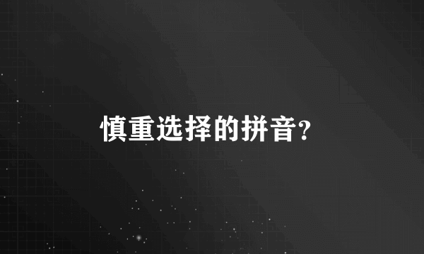 慎重选择的拼音？