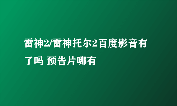 雷神2/雷神托尔2百度影音有了吗 预告片哪有