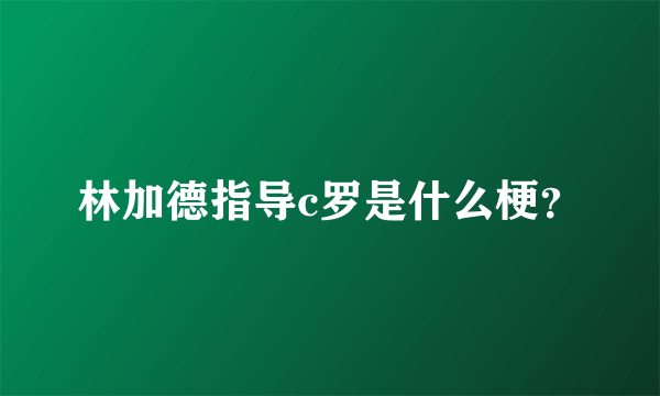 林加德指导c罗是什么梗？