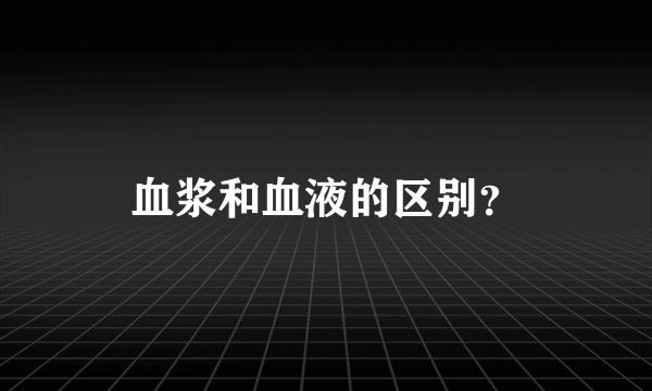 血浆和血液的区别？