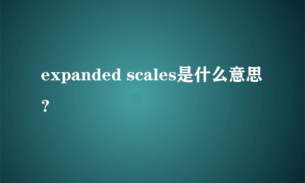 expanded scales是什么意思？