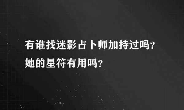 有谁找迷影占卜师加持过吗？她的星符有用吗？