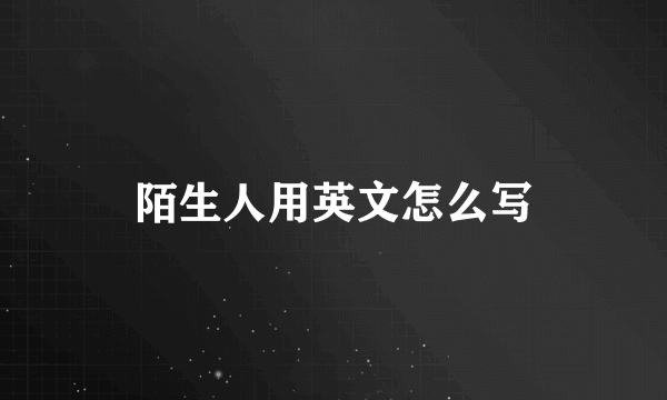 陌生人用英文怎么写