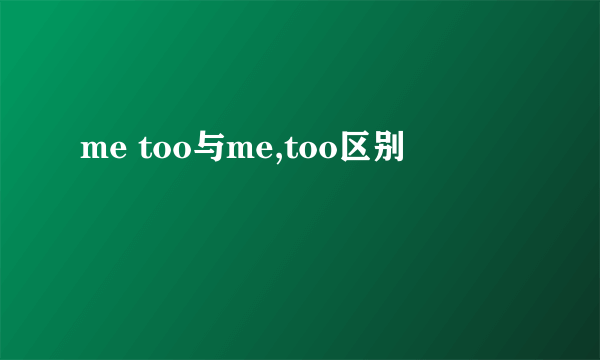 me too与me,too区别