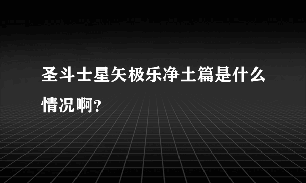 圣斗士星矢极乐净土篇是什么情况啊？