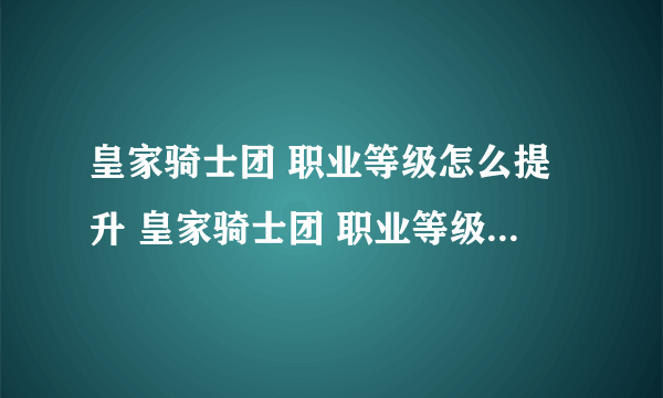 皇家骑士团 职业等级怎么提升 皇家骑士团 职业等级怎么提升的